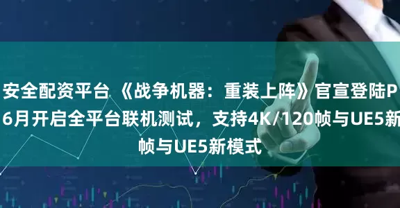 安全配资平台 《战争机器：重装上阵》官宣登陆PS5，6月开启全平台联机测试，支持4K/120帧与UE5新模式