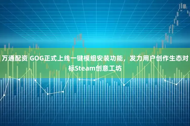 万通配资 GOG正式上线一键模组安装功能，发力用户创作生态对标Steam创意工坊