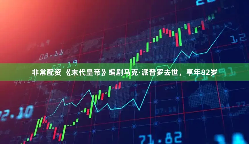 非常配资 《末代皇帝》编剧马克·派普罗去世，享年82岁