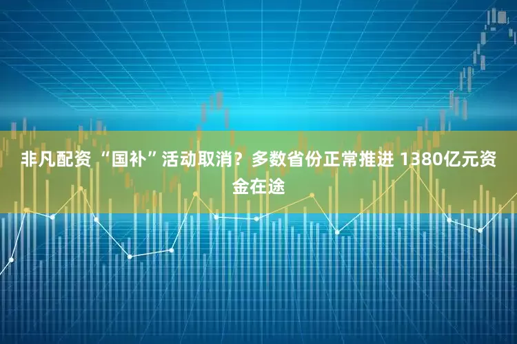 非凡配资 “国补”活动取消？多数省份正常推进 1380亿元资金在途