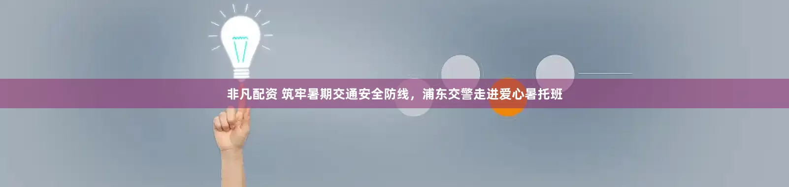 非凡配资 筑牢暑期交通安全防线，浦东交警走进爱心暑托班