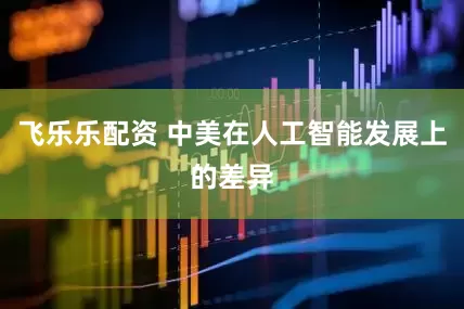 飞乐乐配资 中美在人工智能发展上的差异