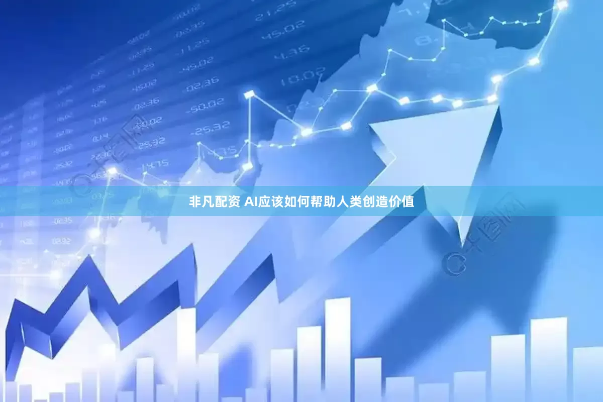 非凡配资 AI应该如何帮助人类创造价值