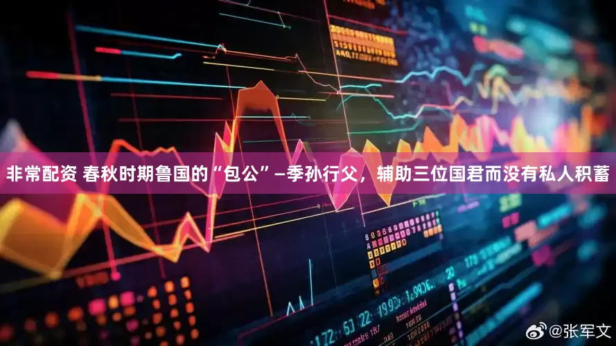 非常配资 春秋时期鲁国的“包公”—季孙行父，辅助三位国君而没有私人积蓄